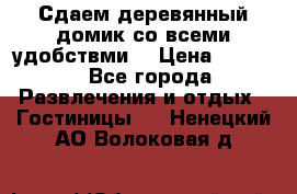 Сдаем деревянный домик со всеми удобствми. › Цена ­ 2 500 - Все города Развлечения и отдых » Гостиницы   . Ненецкий АО,Волоковая д.